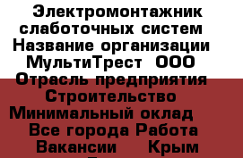 Электромонтажник слаботочных систем › Название организации ­ МультиТрест, ООО › Отрасль предприятия ­ Строительство › Минимальный оклад ­ 1 - Все города Работа » Вакансии   . Крым,Гаспра